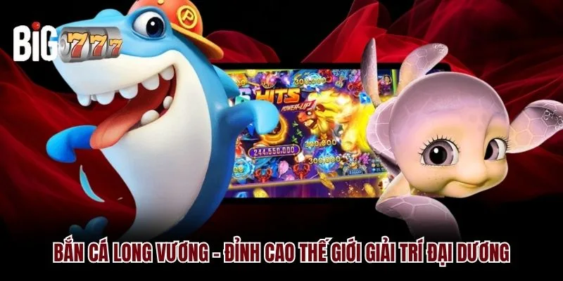 Bắn Cá Long Vương Big777 - Đỉnh Cao Giới Giải Trí Đại Dương