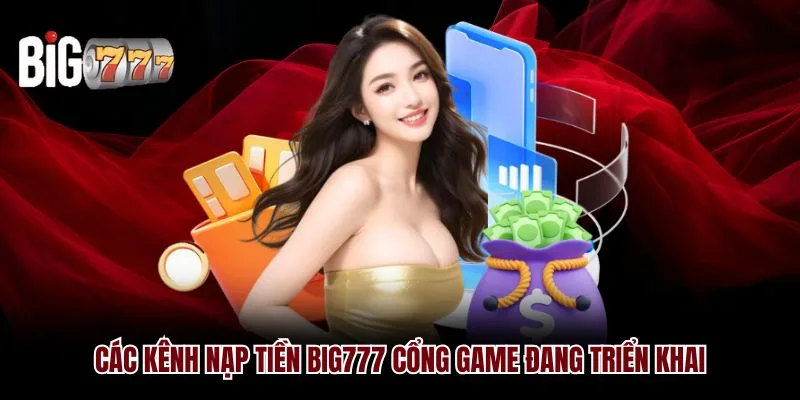 Các kênh nạp tiền Big777 cổng game đang triển khai