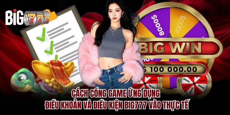 Cách cổng game ứng dụng điều khoản và điều kiện Big777 vào thực tế