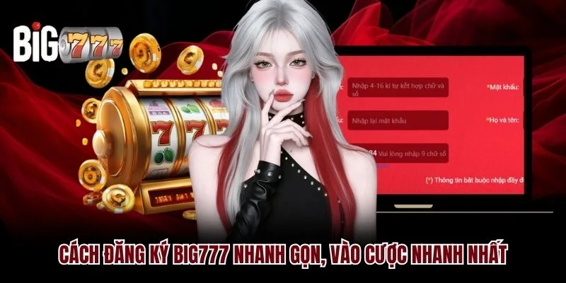 Cách đăng ký Big777 nhanh gọn, vào cược nhanh nhất