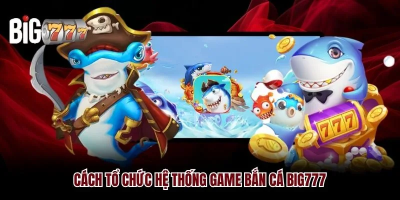 Cách tổ chức hệ thống game bắn cá Big777
