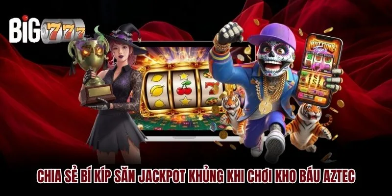 Chia sẻ bí kíp săn Jackpot khủng khi chơi Kho Báu Aztec