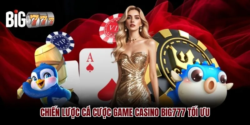 Chiến lược cá cược game Casino Big777 tối ưu