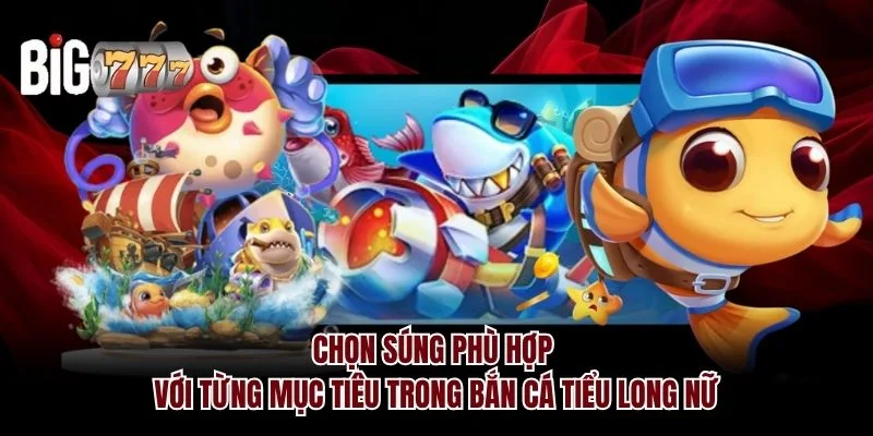 Chọn súng phù hợp với từng mục tiêu trong Bắn cá Tiểu Long Nữ Big777