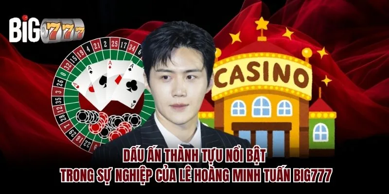 Dấu ấn thành tựu nổi bật trong sự nghiệp của Lê Hoàng Minh Tuấn Big777