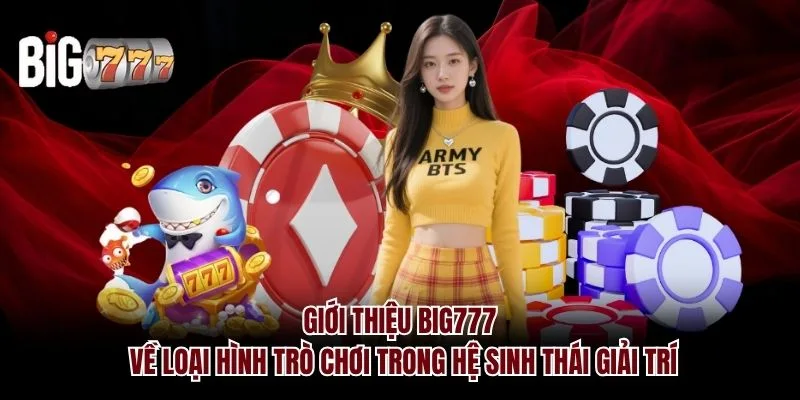 Giới thiệu Big777 về loại hình trò chơi trong hệ sinh thái giải trí