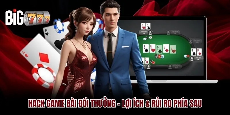 Hack Game Bài Đổi Thưởng Big777 - Lợi Ích & Rủi Ro Phía Sau