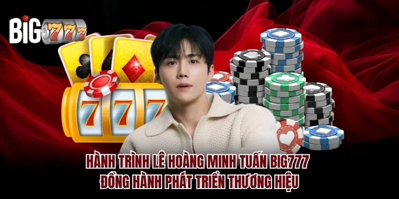 Hành trình Lê Hoàng Minh Tuấn Big777 đồng hành phát triển thương hiệu