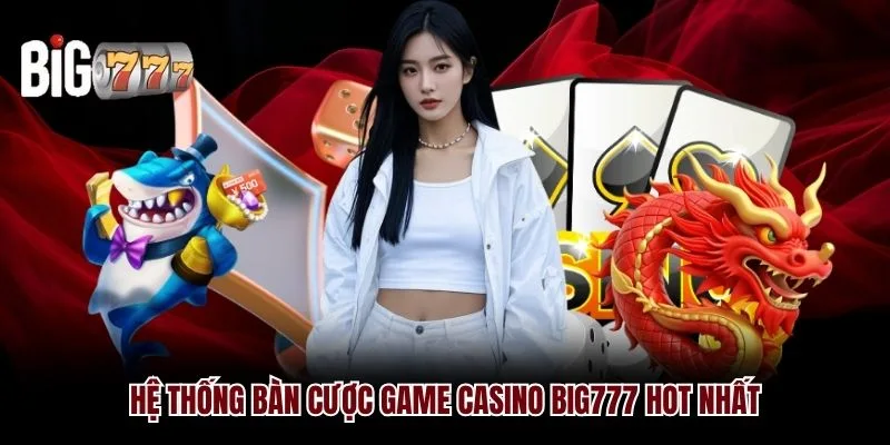 Hệ thống bàn cược game Casino Big777 hot nhất