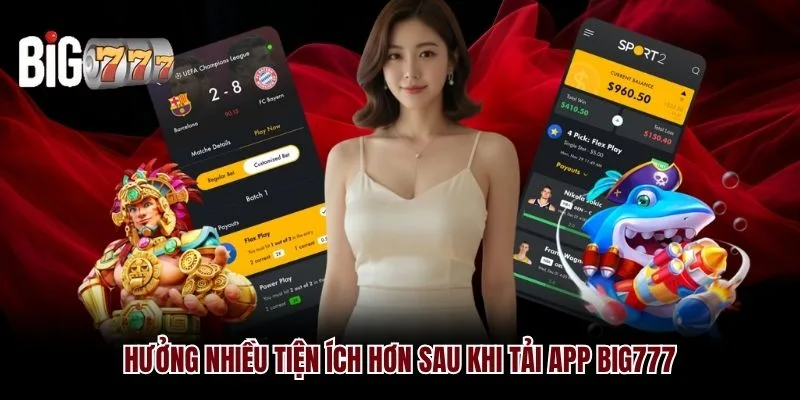 Hưởng nhiều tiện ích hơn sau khi tải app Big777