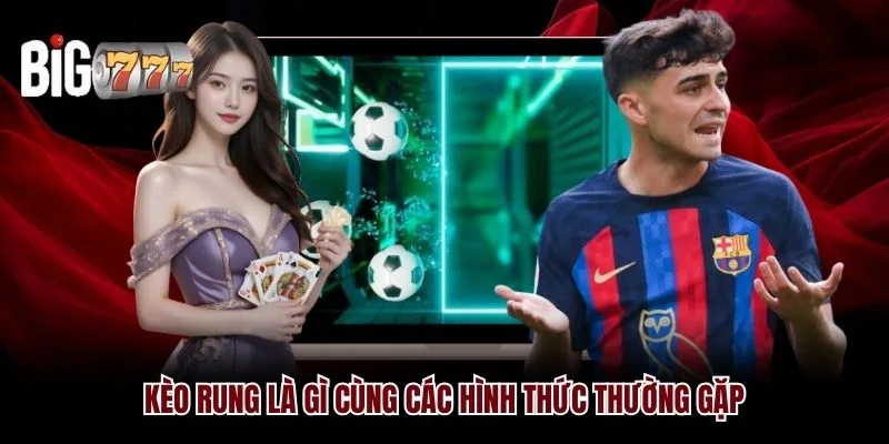 Kèo rung là gì Big777 cùng các hình thức thường gặp