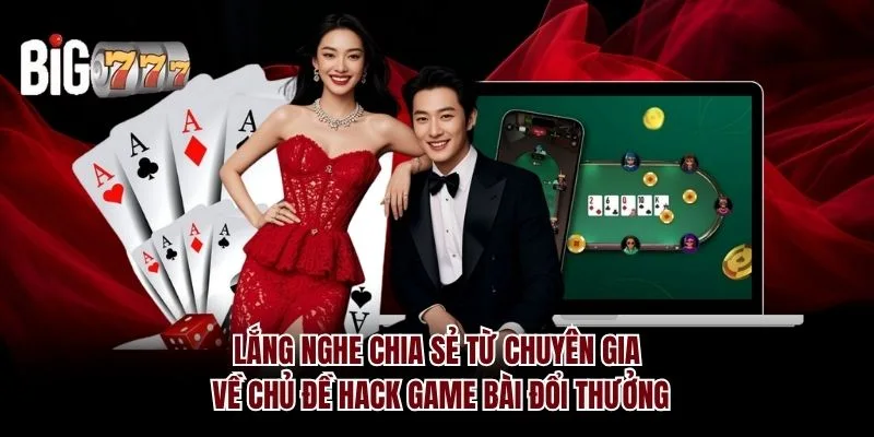 Lắng nghe chia sẻ từ chuyên gia về hack game bài đổi thưởng Big777
