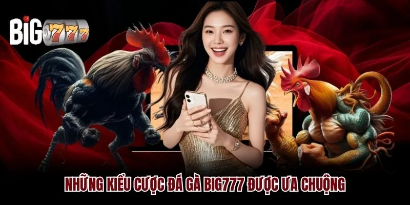 Những kiểu cược đá gà Big777 được ưa chuộng