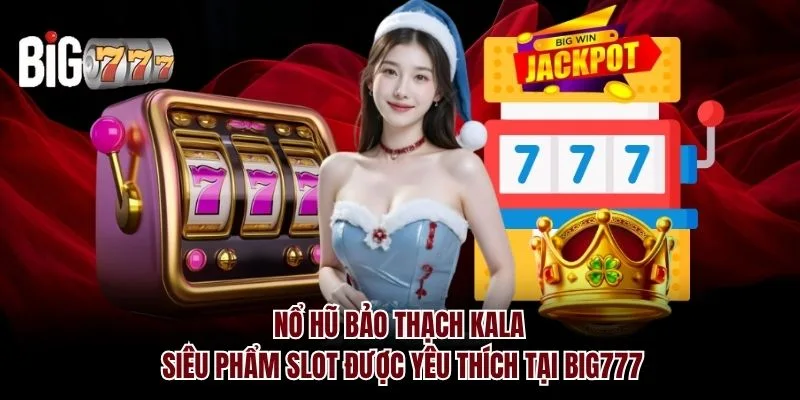 Nổ hũ bảo thạch Kala Big777 - Siêu phẩm Slot được yêu thích
