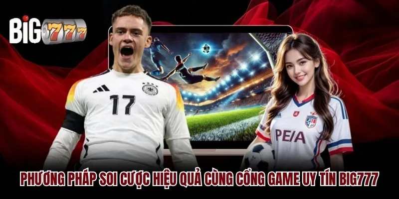 Phương pháp soi cược hiệu quả cùng cổng game uy tín Big777
