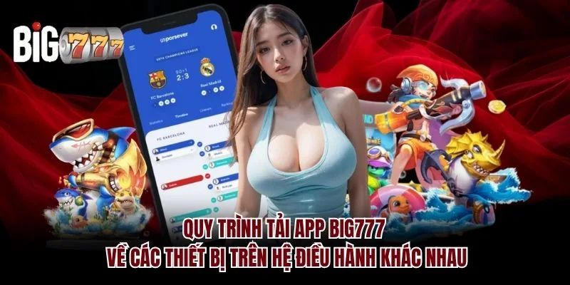 Quy trình tải app Big777 về các thiết bị trên hệ điều hành khác nhau