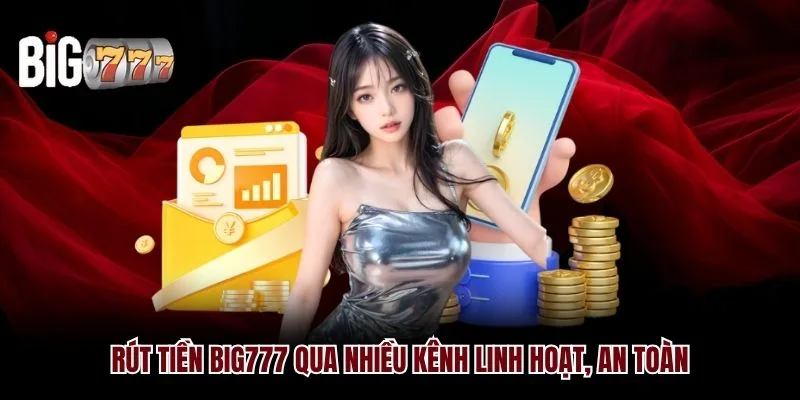 Rút tiền Big777 qua nhiều kênh linh hoạt, an toàn