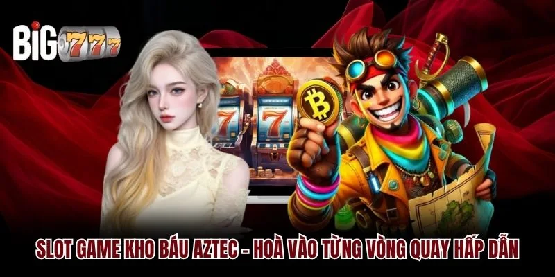 Slot Game Kho Báu Aztec Big777 - Hoà Vào Từng Vòng Quay
