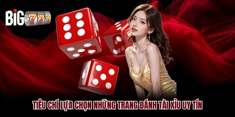Tiêu chí lựa chọn những trang đánh tài xỉu uy tín Big777