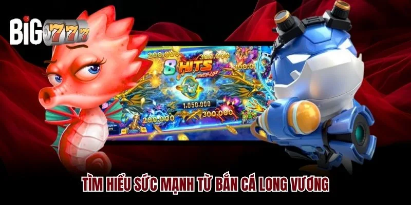 Tìm hiểu sức mạnh từ bắn cá Long Vương Big777