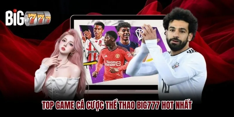 Top game cá cược thể thao Big777 hot nhất