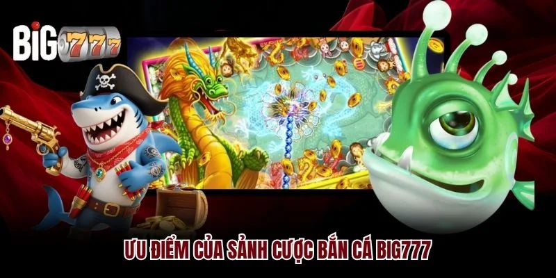 Ưu điểm của sảnh cược bắn cá Big777